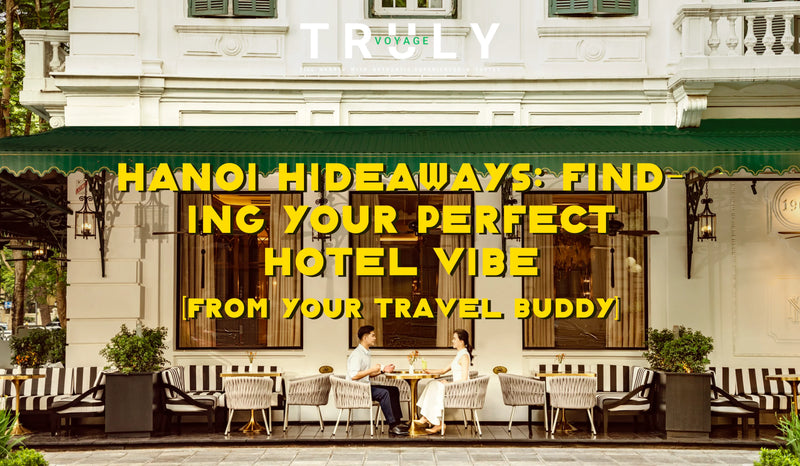 Hanoi Hideaways: Finding Your Perfect Hotel Vibe (From your travel buddy)